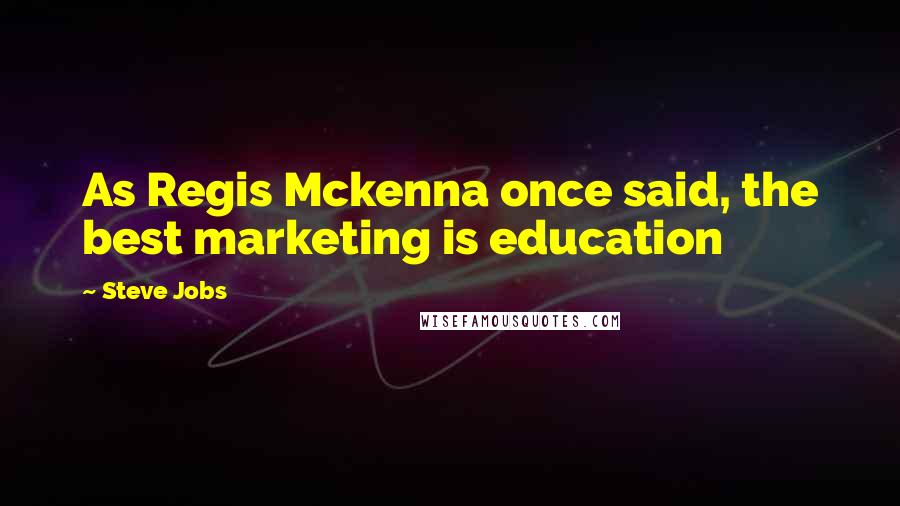 Steve Jobs Quotes: As Regis Mckenna once said, the best marketing is education