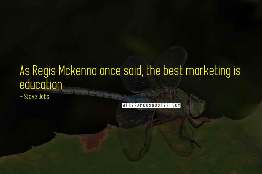 Steve Jobs Quotes: As Regis Mckenna once said, the best marketing is education