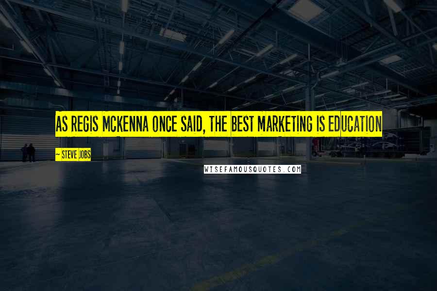 Steve Jobs Quotes: As Regis Mckenna once said, the best marketing is education