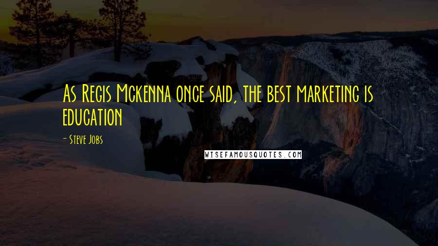 Steve Jobs Quotes: As Regis Mckenna once said, the best marketing is education