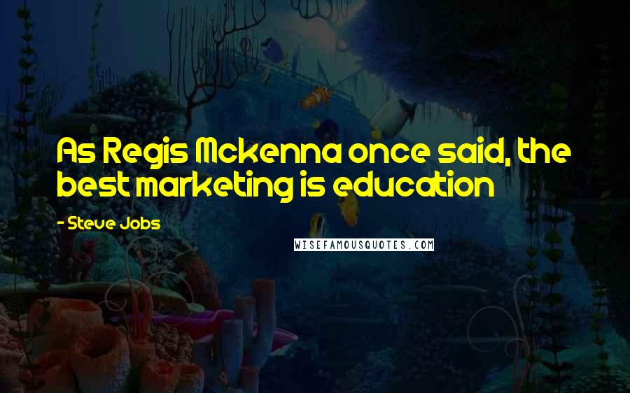 Steve Jobs Quotes: As Regis Mckenna once said, the best marketing is education