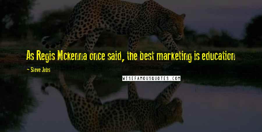 Steve Jobs Quotes: As Regis Mckenna once said, the best marketing is education
