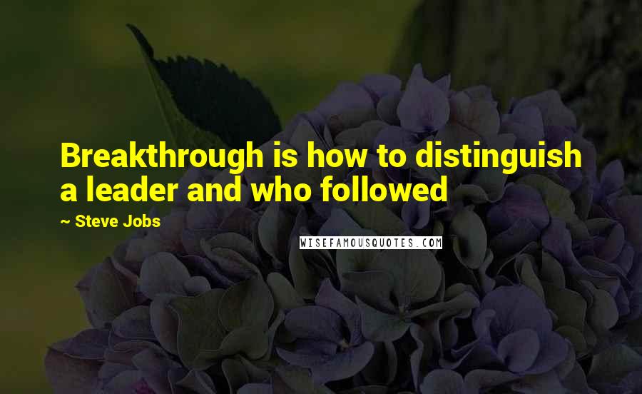 Steve Jobs Quotes: Breakthrough is how to distinguish a leader and who followed