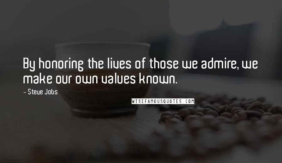Steve Jobs Quotes: By honoring the lives of those we admire, we make our own values known.