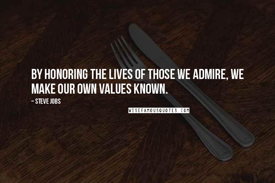 Steve Jobs Quotes: By honoring the lives of those we admire, we make our own values known.