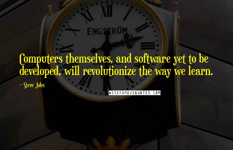 Steve Jobs Quotes: Computers themselves, and software yet to be developed, will revolutionize the way we learn.