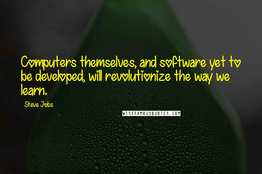 Steve Jobs Quotes: Computers themselves, and software yet to be developed, will revolutionize the way we learn.