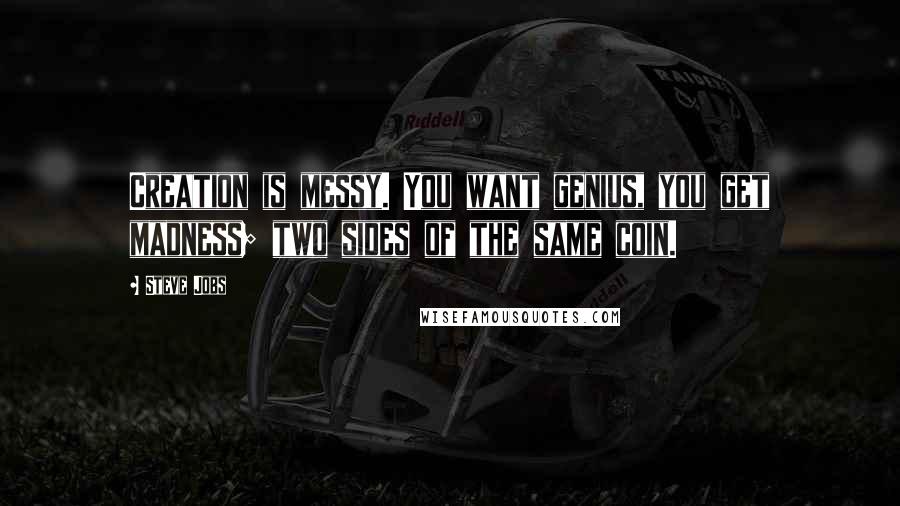 Steve Jobs Quotes: Creation is messy. You want genius, you get madness; two sides of the same coin.