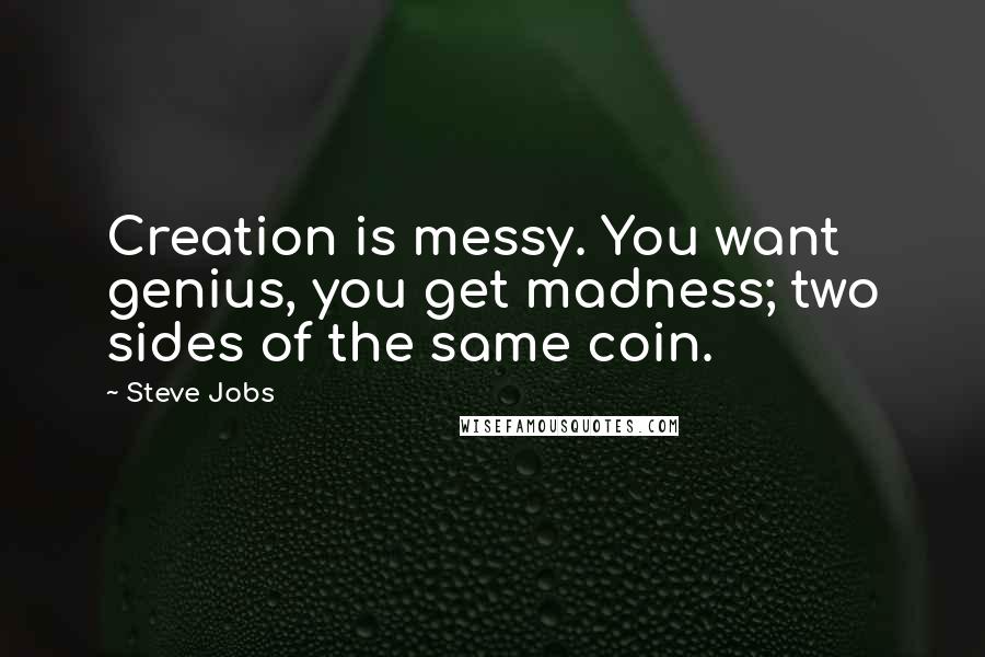 Steve Jobs Quotes: Creation is messy. You want genius, you get madness; two sides of the same coin.