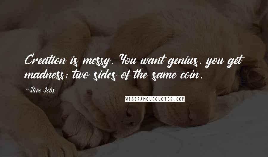 Steve Jobs Quotes: Creation is messy. You want genius, you get madness; two sides of the same coin.