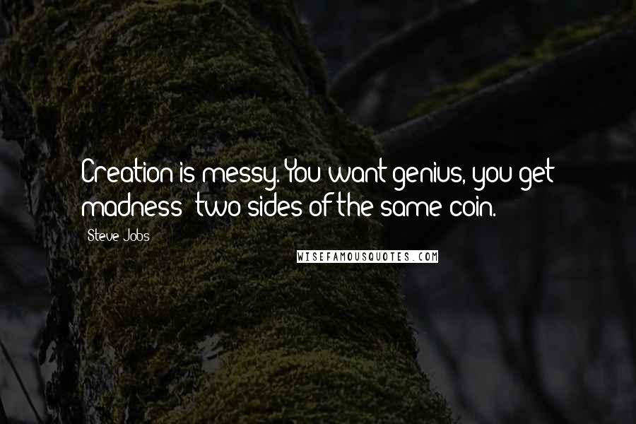 Steve Jobs Quotes: Creation is messy. You want genius, you get madness; two sides of the same coin.