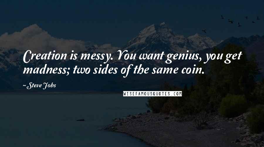 Steve Jobs Quotes: Creation is messy. You want genius, you get madness; two sides of the same coin.