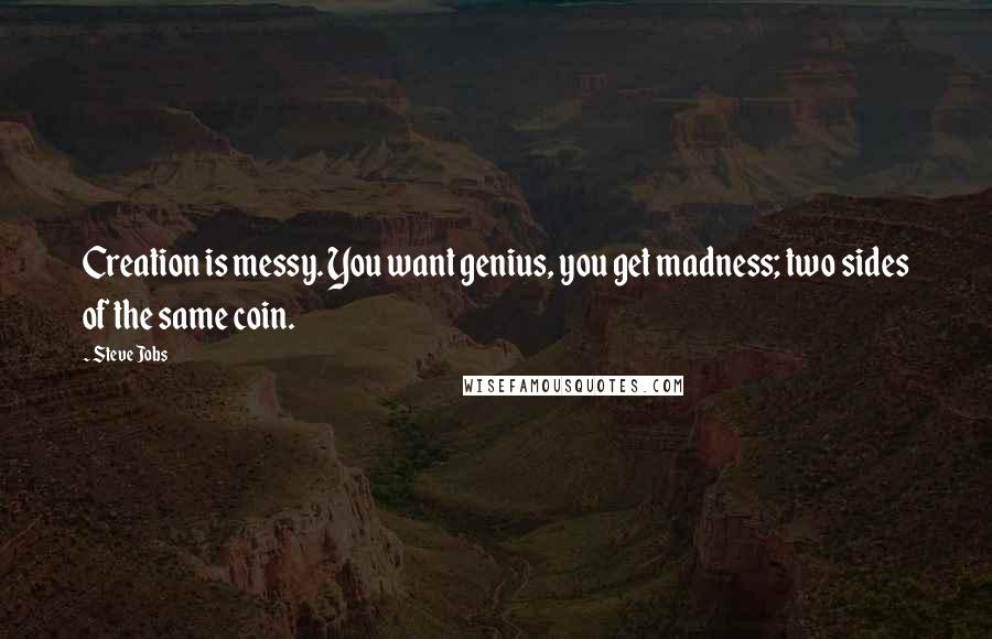 Steve Jobs Quotes: Creation is messy. You want genius, you get madness; two sides of the same coin.