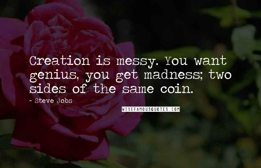 Steve Jobs Quotes: Creation is messy. You want genius, you get madness; two sides of the same coin.