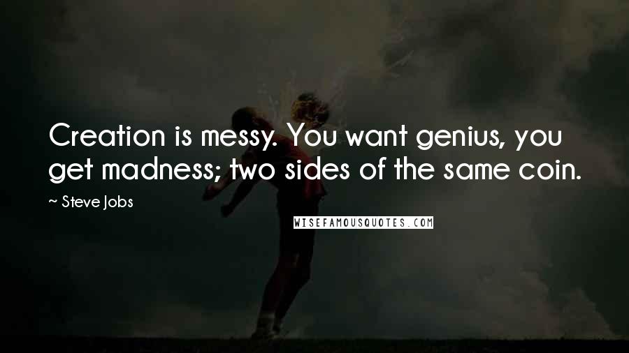 Steve Jobs Quotes: Creation is messy. You want genius, you get madness; two sides of the same coin.