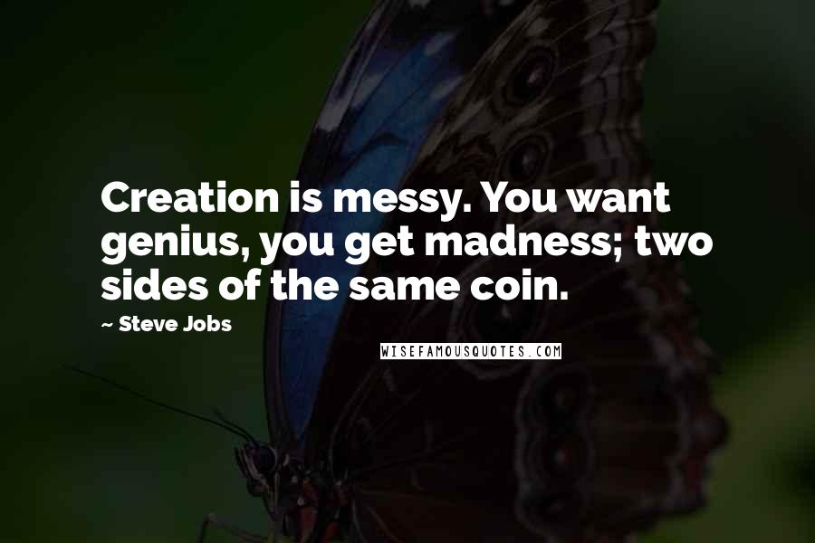 Steve Jobs Quotes: Creation is messy. You want genius, you get madness; two sides of the same coin.