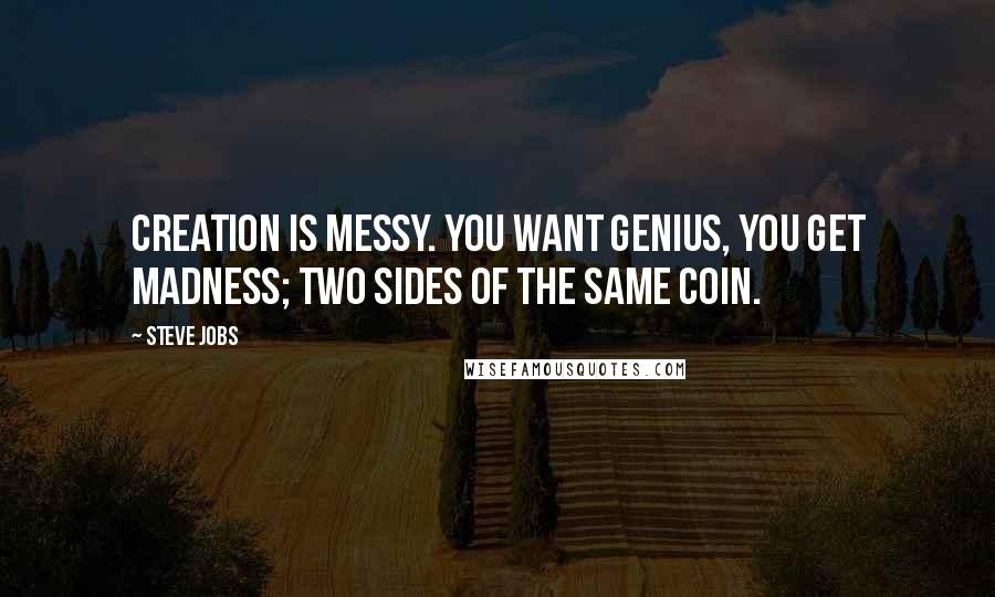 Steve Jobs Quotes: Creation is messy. You want genius, you get madness; two sides of the same coin.