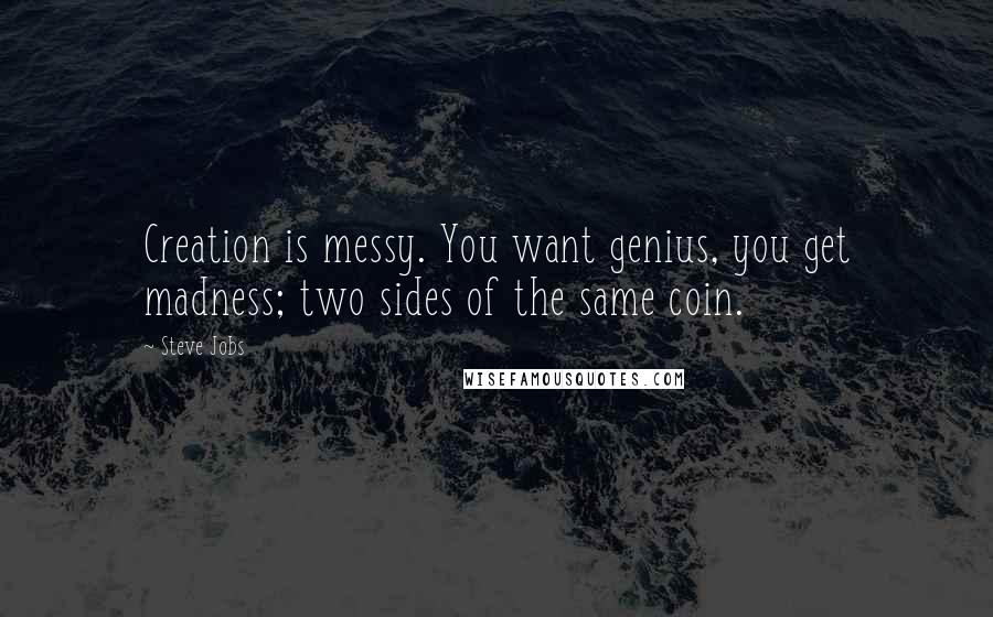 Steve Jobs Quotes: Creation is messy. You want genius, you get madness; two sides of the same coin.