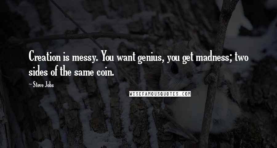 Steve Jobs Quotes: Creation is messy. You want genius, you get madness; two sides of the same coin.