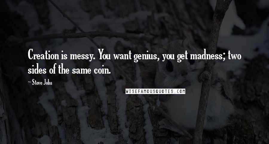 Steve Jobs Quotes: Creation is messy. You want genius, you get madness; two sides of the same coin.