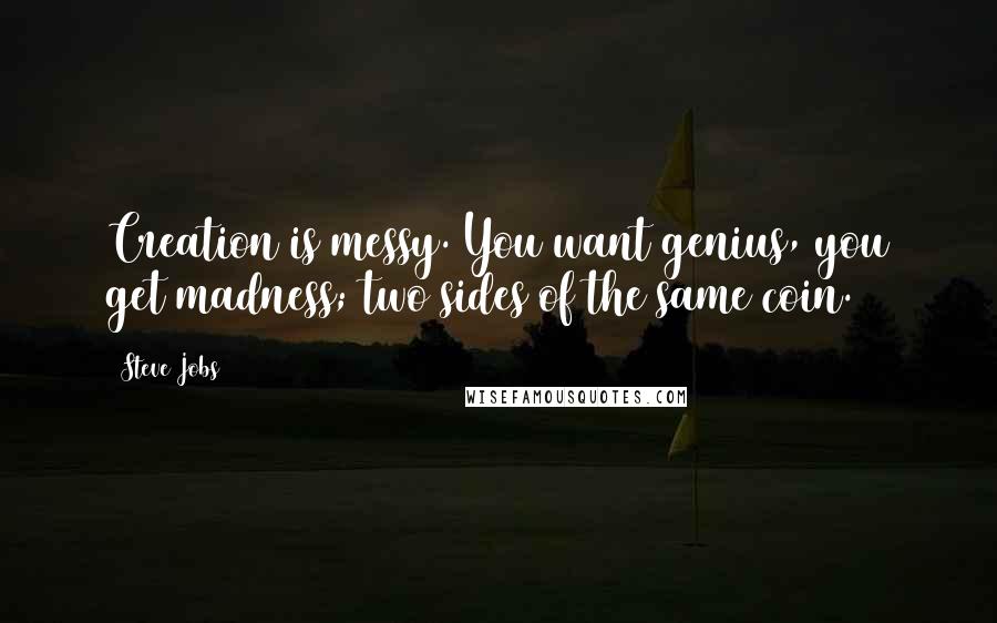 Steve Jobs Quotes: Creation is messy. You want genius, you get madness; two sides of the same coin.