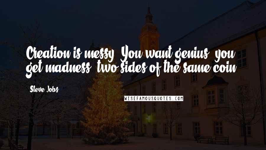 Steve Jobs Quotes: Creation is messy. You want genius, you get madness; two sides of the same coin.