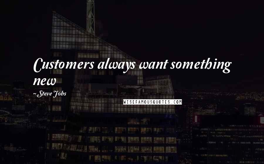 Steve Jobs Quotes: Customers always want something new