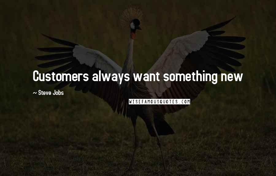 Steve Jobs Quotes: Customers always want something new