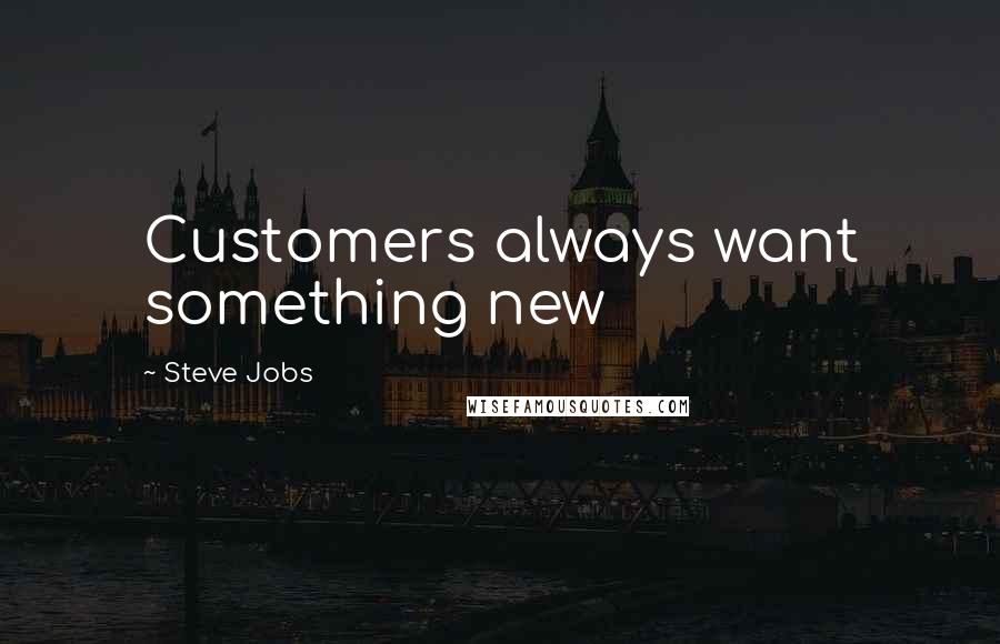 Steve Jobs Quotes: Customers always want something new