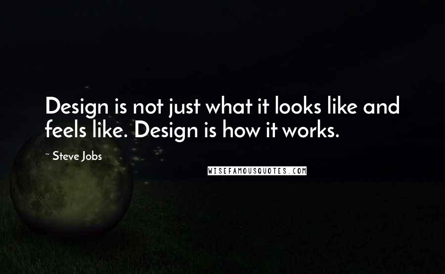 Steve Jobs Quotes: Design is not just what it looks like and feels like. Design is how it works.