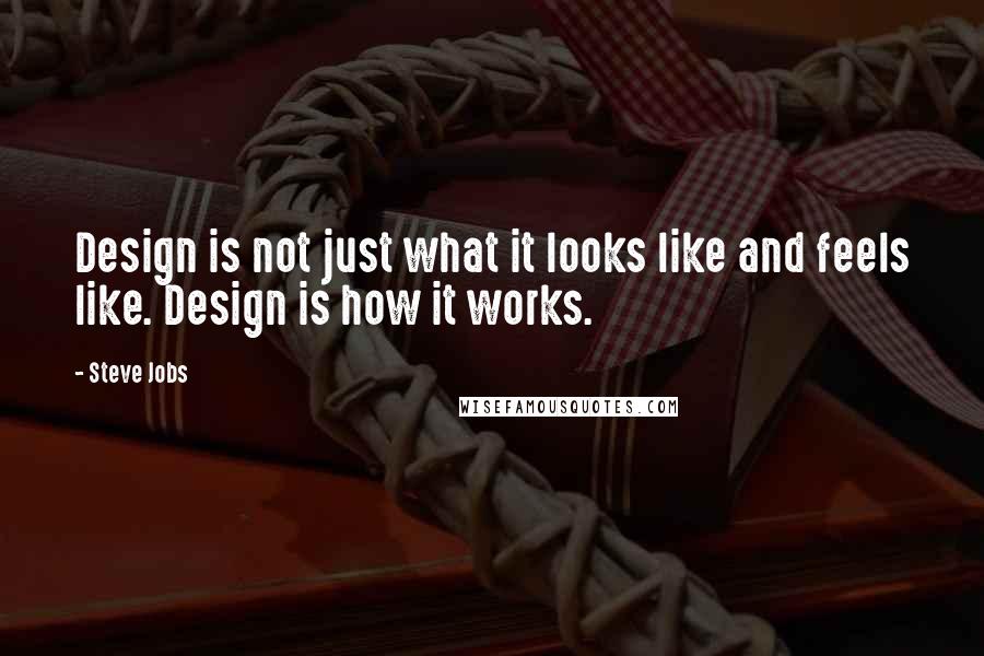 Steve Jobs Quotes: Design is not just what it looks like and feels like. Design is how it works.