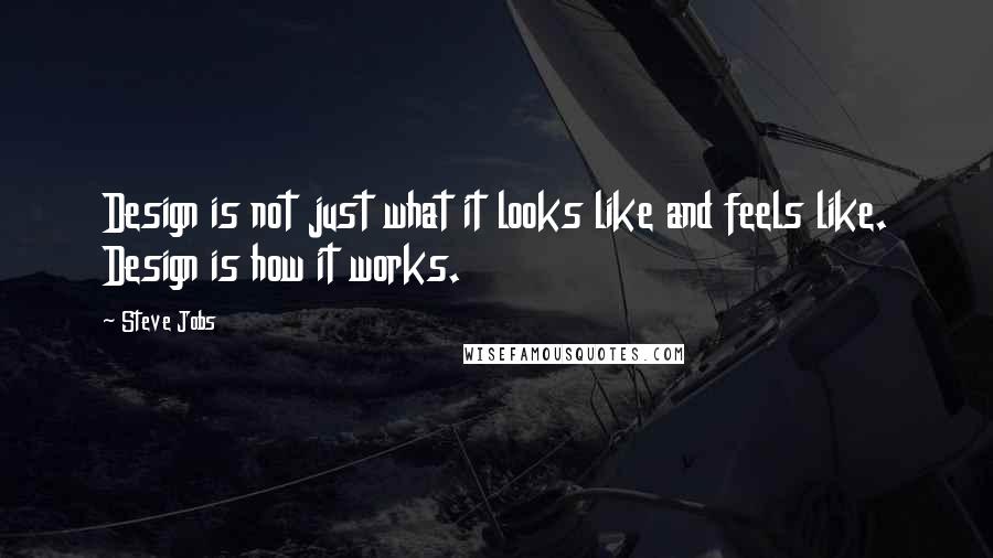 Steve Jobs Quotes: Design is not just what it looks like and feels like. Design is how it works.