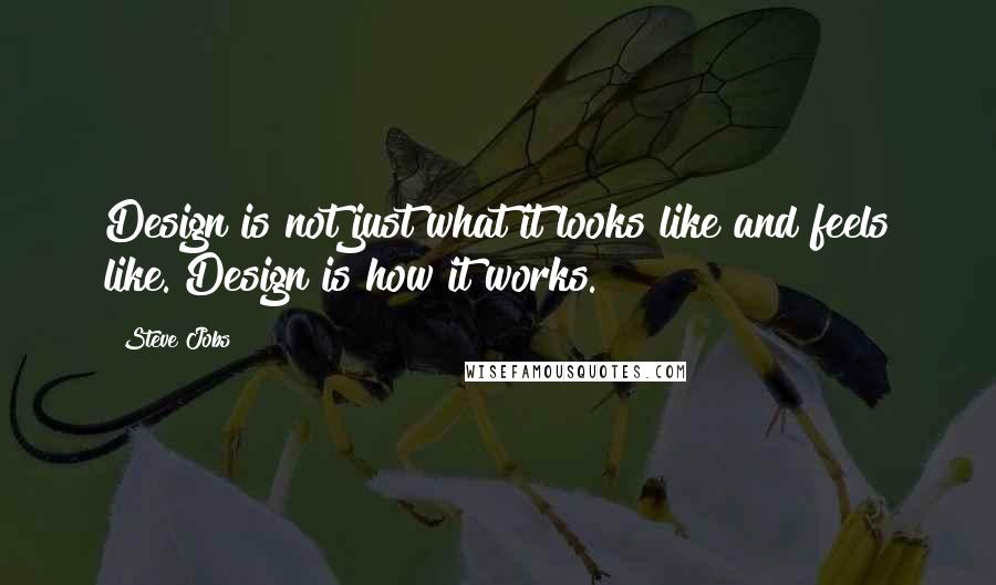 Steve Jobs Quotes: Design is not just what it looks like and feels like. Design is how it works.