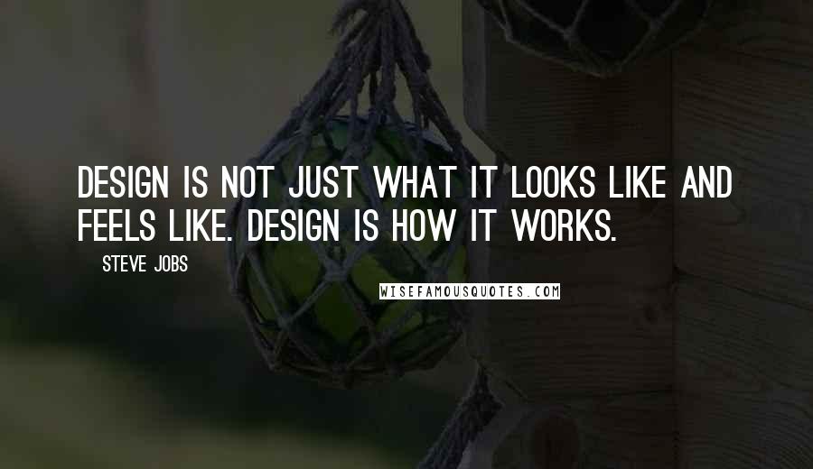 Steve Jobs Quotes: Design is not just what it looks like and feels like. Design is how it works.