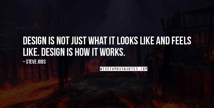 Steve Jobs Quotes: Design is not just what it looks like and feels like. Design is how it works.