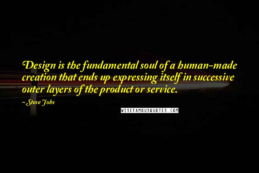 Steve Jobs Quotes: Design is the fundamental soul of a human-made creation that ends up expressing itself in successive outer layers of the product or service.