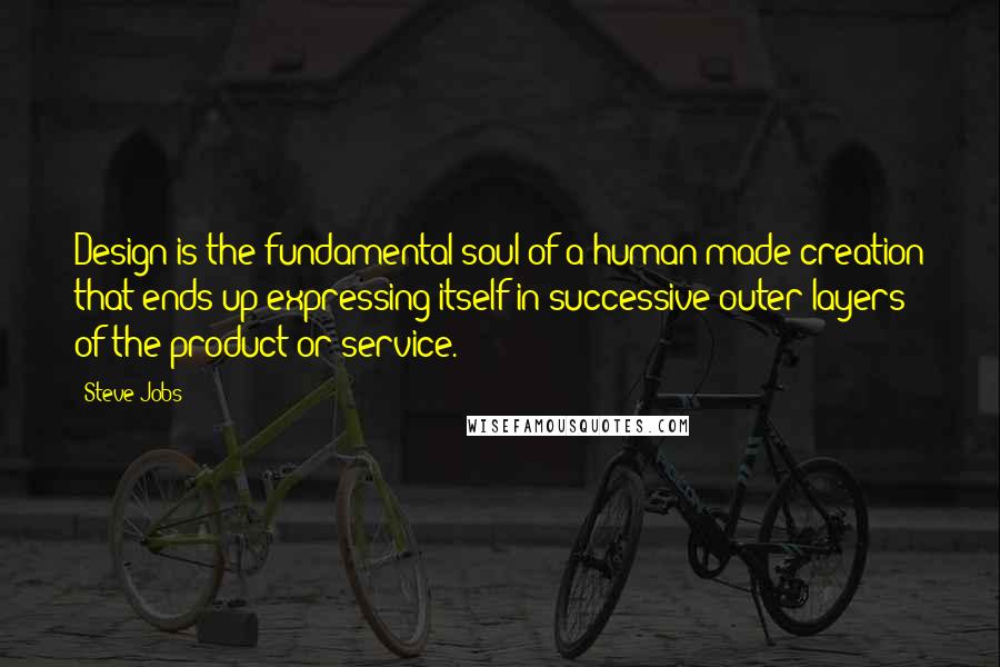Steve Jobs Quotes: Design is the fundamental soul of a human-made creation that ends up expressing itself in successive outer layers of the product or service.
