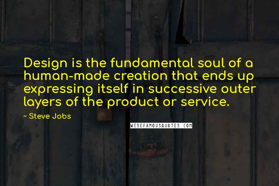 Steve Jobs Quotes: Design is the fundamental soul of a human-made creation that ends up expressing itself in successive outer layers of the product or service.