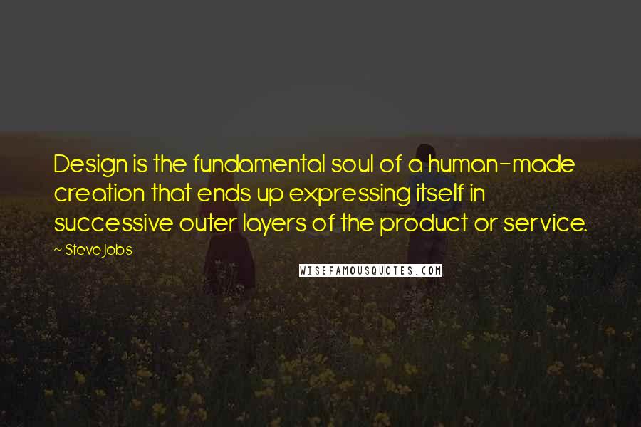 Steve Jobs Quotes: Design is the fundamental soul of a human-made creation that ends up expressing itself in successive outer layers of the product or service.