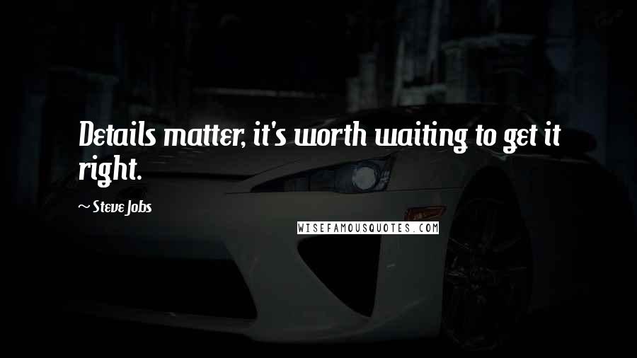 Steve Jobs Quotes: Details matter, it's worth waiting to get it right.