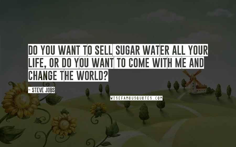 Steve Jobs Quotes: Do you want to sell sugar water all your life, or do you want to come with me and change the world?