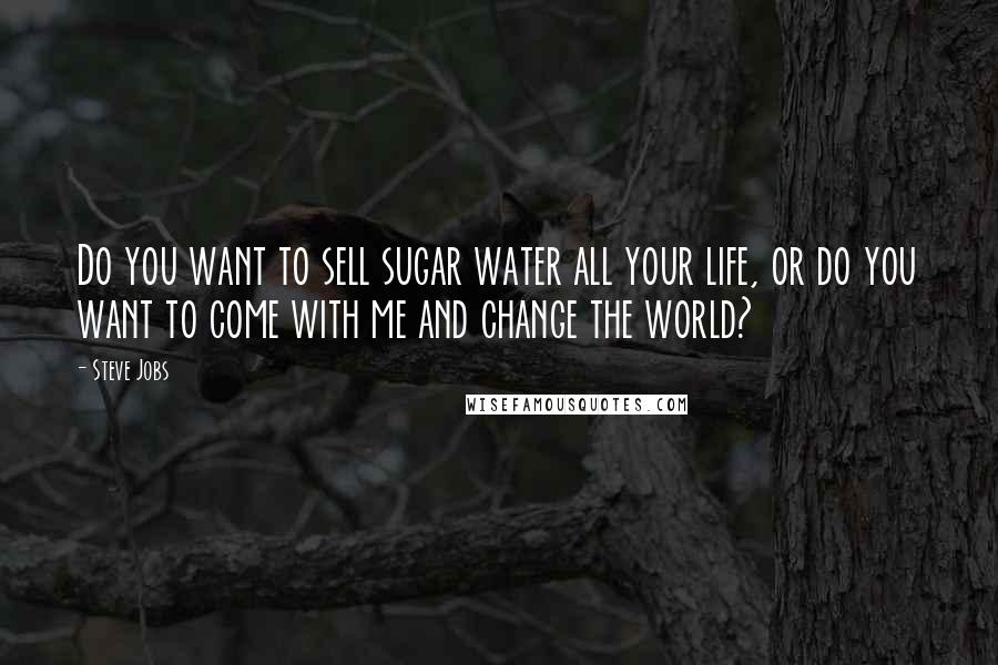 Steve Jobs Quotes: Do you want to sell sugar water all your life, or do you want to come with me and change the world?