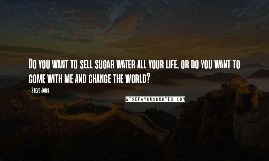 Steve Jobs Quotes: Do you want to sell sugar water all your life, or do you want to come with me and change the world?