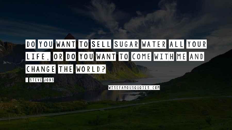 Steve Jobs Quotes: Do you want to sell sugar water all your life, or do you want to come with me and change the world?