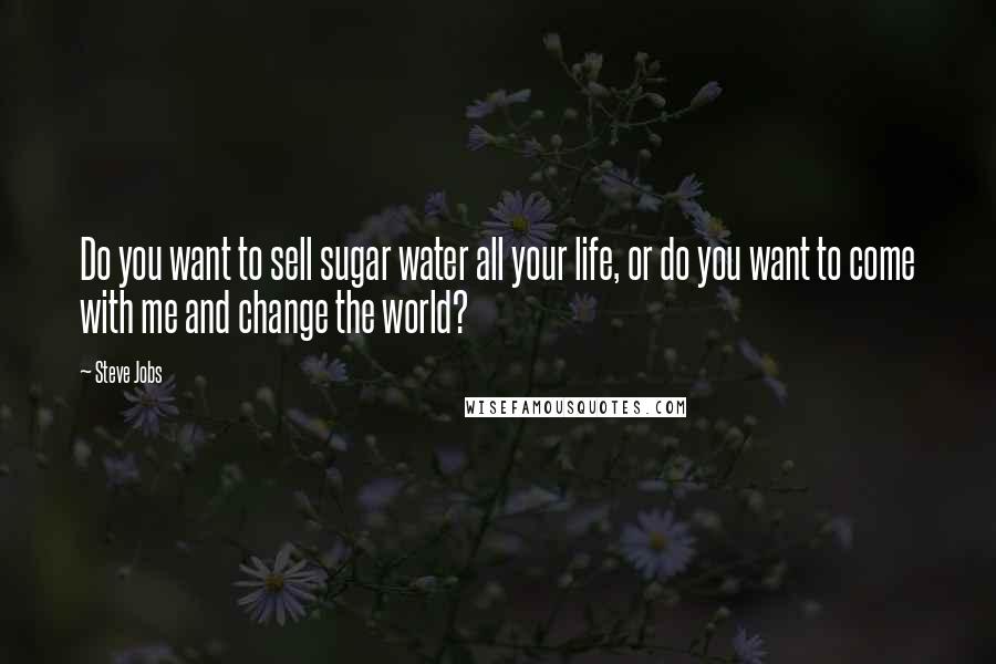 Steve Jobs Quotes: Do you want to sell sugar water all your life, or do you want to come with me and change the world?