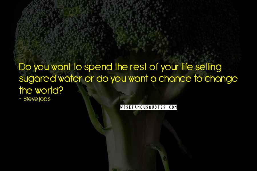 Steve Jobs Quotes: Do you want to spend the rest of your life selling sugared water or do you want a chance to change the world?