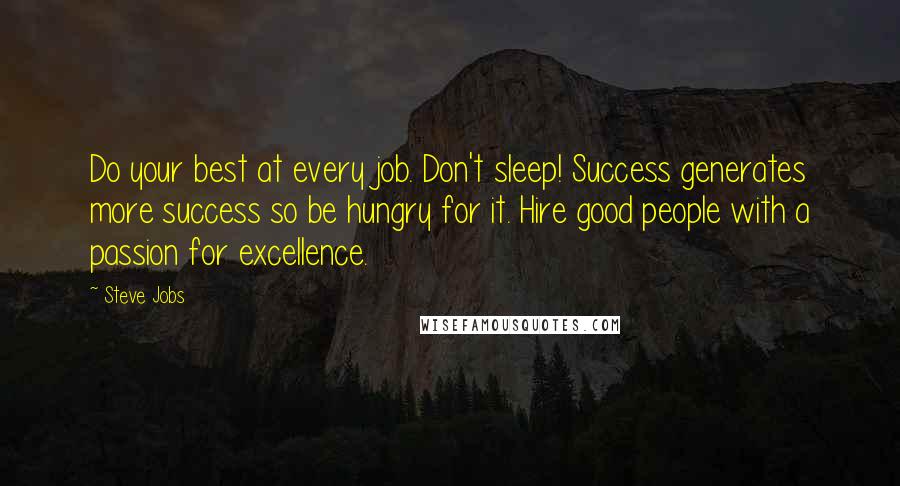 Steve Jobs Quotes: Do your best at every job. Don't sleep! Success generates more success so be hungry for it. Hire good people with a passion for excellence.