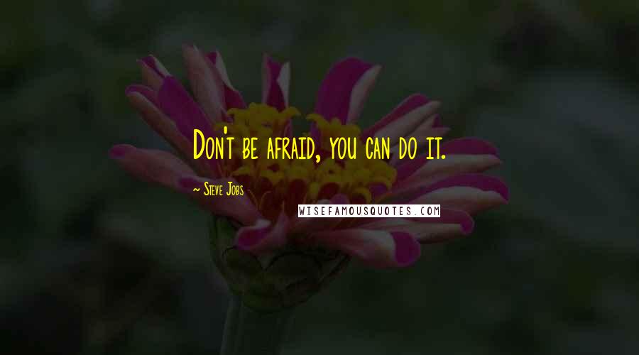Steve Jobs Quotes: Don't be afraid, you can do it.