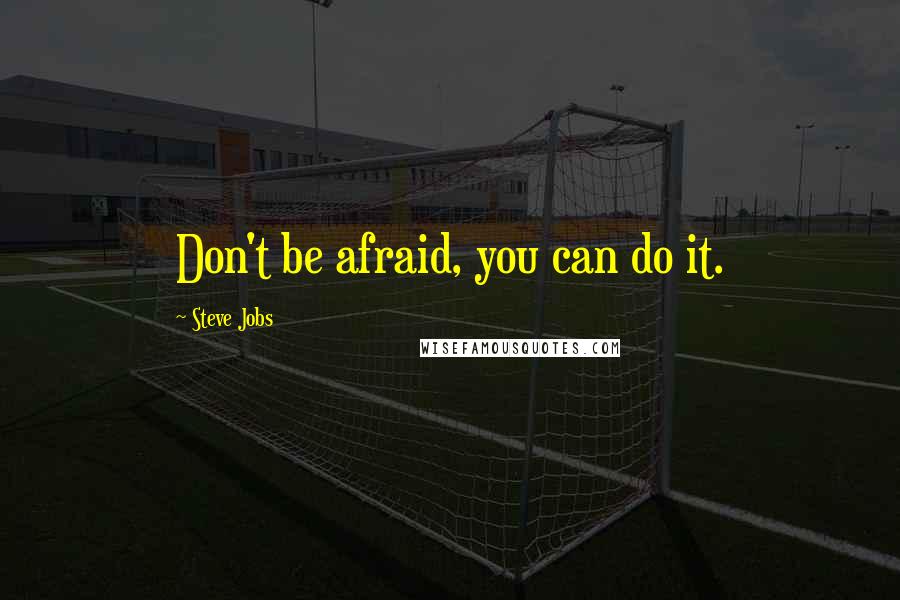 Steve Jobs Quotes: Don't be afraid, you can do it.