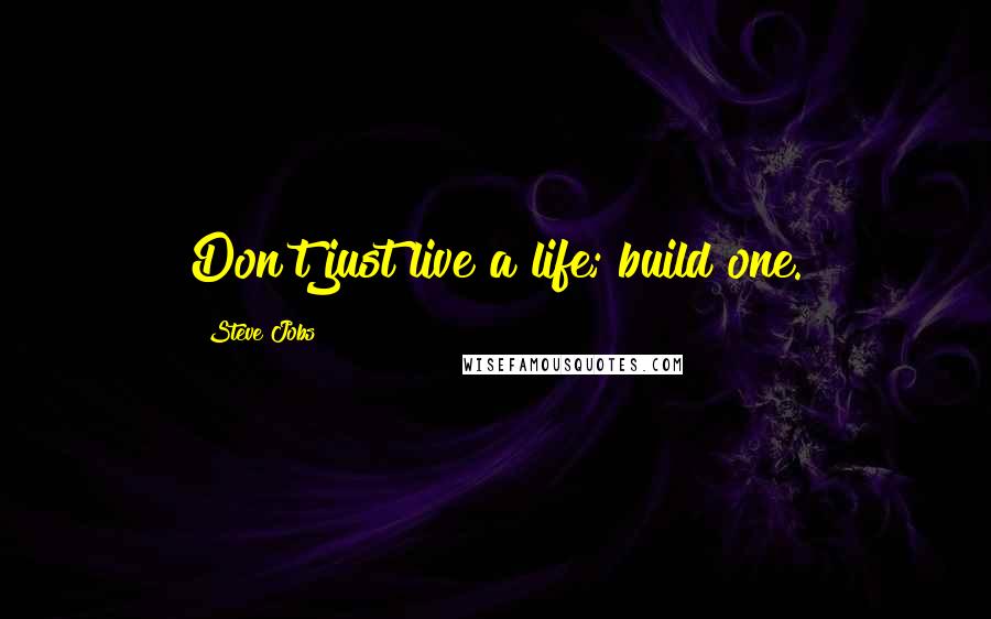 Steve Jobs Quotes: Don't just live a life; build one.